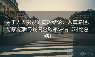 关于人人影视的简短结论：入口路径、导航逻辑与找内容效率评估（对比总结）