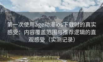 第一次使用age动漫ios下载时的真实感受：内容覆盖范围与推荐逻辑的直观感受（实测记录）