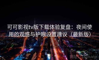 可可影视tv版下载体验复盘：夜间使用的观感与护眼设置建议（最新版）