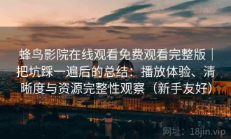 蜂鸟影院在线观看免费观看完整版｜把坑踩一遍后的总结：播放体验、清晰度与资源完整性观察（新手友好）