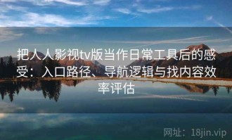 把人人影视tv版当作日常工具后的感受：入口路径、导航逻辑与找内容效率评估