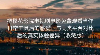 把樱花影院电视剧电影免费观看当作日常工具后的感受：与同类平台对比后的真实体验差异（收藏版）