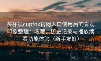 茶杯狐cupfox官网入口使用后的直观印象整理：收藏、历史记录与播放续看功能体验（新手友好）