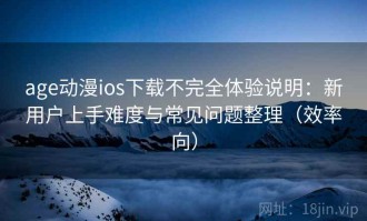 age动漫ios下载不完全体验说明：新用户上手难度与常见问题整理（效率向）