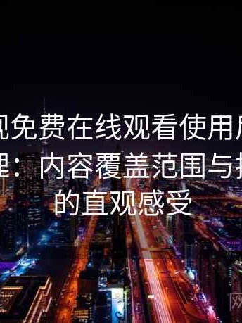 人人影视免费在线观看使用后的直观印象整理：内容覆盖范围与推荐逻辑的直观感受
