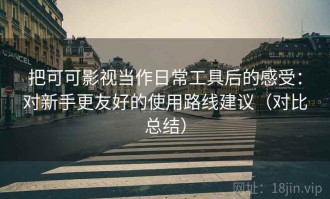 把可可影视当作日常工具后的感受：对新手更友好的使用路线建议（对比总结）