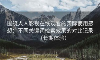 围绕人人影视在线观看的实际使用感想：不同关键词检索效果的对比记录（长期体验）