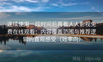 连续使用一段时间后再看人人影视免费在线观看：内容覆盖范围与推荐逻辑的直观感受（效率向）