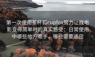 第一次使用茶杯狐cupfox努力让找电影变得简单时的真实感受：日常使用中哪些地方顺手，哪些需要适应