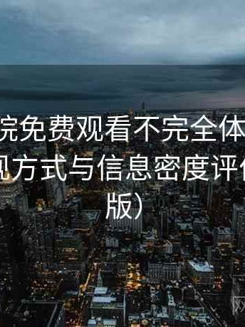 樱花影院免费观看不完全体验说明：内容呈现方式与信息密度评价（收藏版）