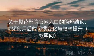关于樱花影院官网入口的简短结论：高频使用后的习惯变化与效率提升（效率向）