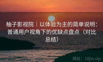柚子影视院｜以体验为主的简单说明：普通用户视角下的优缺点盘点（对比总结）