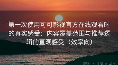 第一次使用可可影视官方在线观看时的真实感受：内容覆盖范围与推荐逻辑的直观感受（效率向）