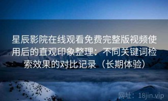 星辰影院在线观看免费完整版视频使用后的直观印象整理：不同关键词检索效果的对比记录（长期体验）