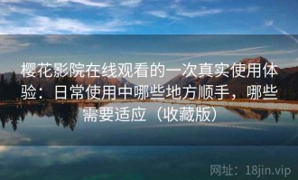 樱花影院在线观看的一次真实使用体验：日常使用中哪些地方顺手，哪些需要适应（收藏版）