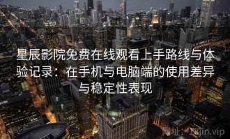 星辰影院免费在线观看上手路线与体验记录：在手机与电脑端的使用差异与稳定性表现