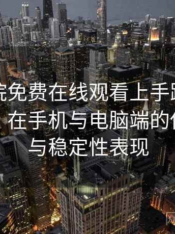 星辰影院免费在线观看上手路线与体验记录：在手机与电脑端的使用差异与稳定性表现