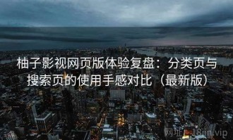 柚子影视网页版体验复盘：分类页与搜索页的使用手感对比（最新版）