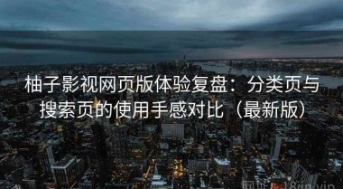柚子影视网页版体验复盘：分类页与搜索页的使用手感对比（最新版）