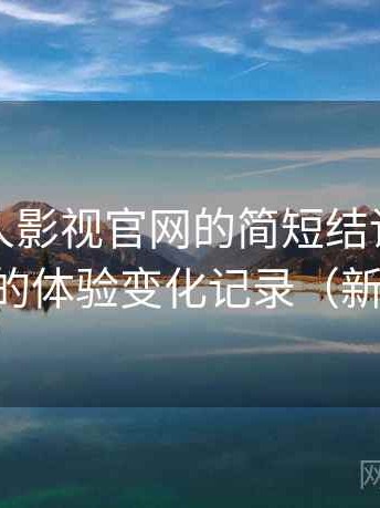 关于人人影视官网的简短结论：多次回访后的体验变化记录（新手友好）