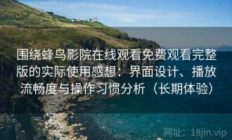 围绕蜂鸟影院在线观看免费观看完整版的实际使用感想：界面设计、播放流畅度与操作习惯分析（长期体验）