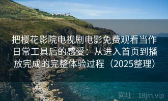 把樱花影院电视剧电影免费观看当作日常工具后的感受：从进入首页到播放完成的完整体验过程（2025整理）