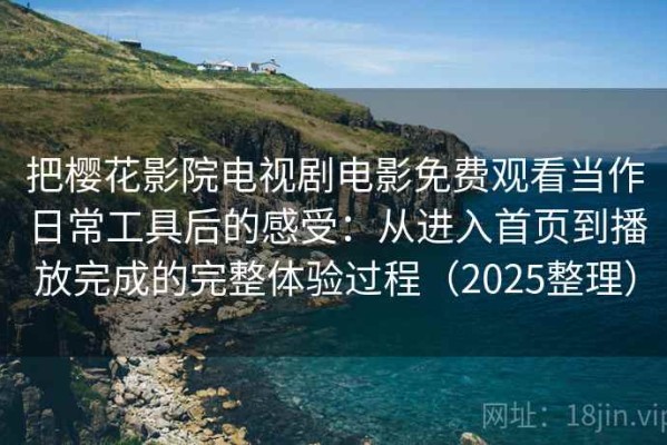 把樱花影院电视剧电影免费观看当作日常工具后的感受：从进入首页到播放完成的完整体验过程（2025整理）
