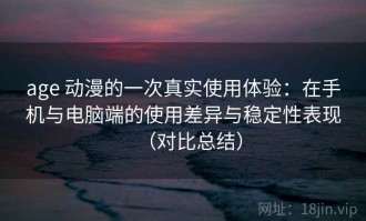 age 动漫的一次真实使用体验：在手机与电脑端的使用差异与稳定性表现（对比总结）