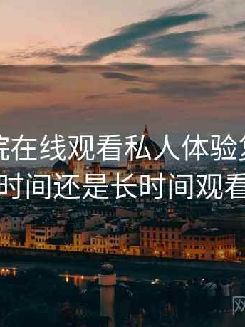 星辰影院在线观看私人体验复盘：适合碎片时间还是长时间观看的判断