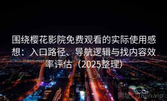 围绕樱花影院免费观看的实际使用感想：入口路径、导航逻辑与找内容效率评估（2025整理）