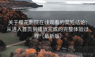 关于樱花影院在线观看的简短结论：从进入首页到播放完成的完整体验过程（最新版）