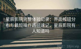 星辰影院完整体验记录：界面按钮分布与最短操作路径速记，星辰影院有人知道吗