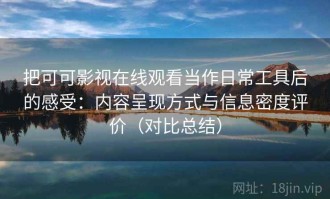 把可可影视在线观看当作日常工具后的感受：内容呈现方式与信息密度评价（对比总结）