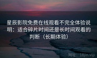 星辰影院免费在线观看不完全体验说明：适合碎片时间还是长时间观看的判断（长期体验）