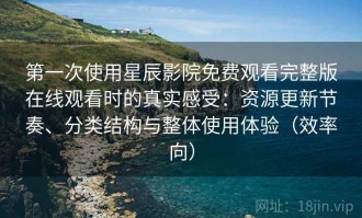 第一次使用星辰影院免费观看完整版在线观看时的真实感受：资源更新节奏、分类结构与整体使用体验（效率向）