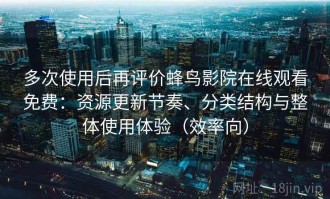 多次使用后再评价蜂鸟影院在线观看免费：资源更新节奏、分类结构与整体使用体验（效率向）