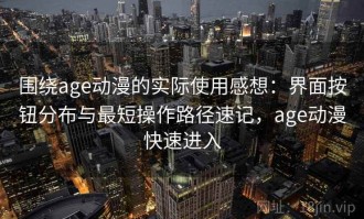 围绕age动漫的实际使用感想：界面按钮分布与最短操作路径速记，age动漫快速进入