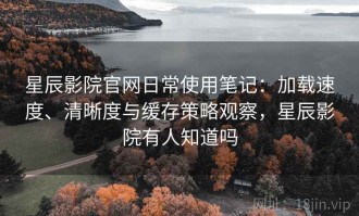 星辰影院官网日常使用笔记：加载速度、清晰度与缓存策略观察，星辰影院有人知道吗