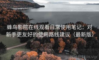 蜂鸟影院在线观看日常使用笔记：对新手更友好的使用路线建议（最新版）