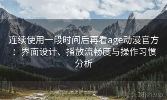 连续使用一段时间后再看age动漫官方：界面设计、播放流畅度与操作习惯分析