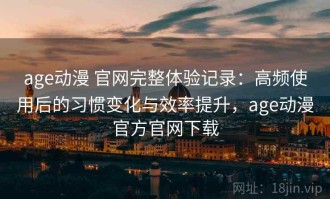 age动漫 官网完整体验记录：高频使用后的习惯变化与效率提升，age动漫官方官网下载