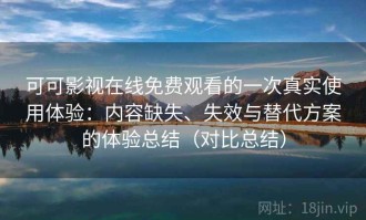 可可影视在线免费观看的一次真实使用体验：内容缺失、失效与替代方案的体验总结（对比总结）
