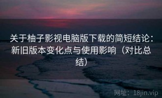 关于柚子影视电脑版下载的简短结论：新旧版本变化点与使用影响（对比总结）