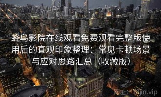 蜂鸟影院在线观看免费观看完整版使用后的直观印象整理：常见卡顿场景与应对思路汇总（收藏版）