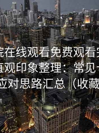 蜂鸟影院在线观看免费观看完整版使用后的直观印象整理：常见卡顿场景与应对思路汇总（收藏版）
