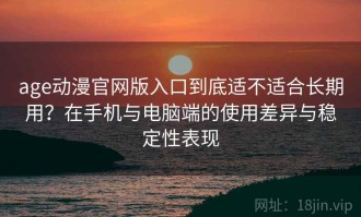 age动漫官网版入口到底适不适合长期用？在手机与电脑端的使用差异与稳定性表现