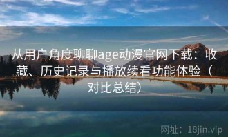 从用户角度聊聊age动漫官网下载：收藏、历史记录与播放续看功能体验（对比总结）