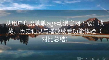 从用户角度聊聊age动漫官网下载：收藏、历史记录与播放续看功能体验（对比总结）