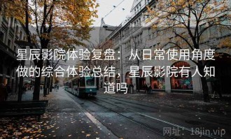 星辰影院体验复盘：从日常使用角度做的综合体验总结，星辰影院有人知道吗