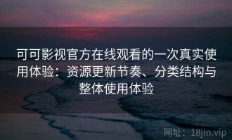可可影视官方在线观看的一次真实使用体验：资源更新节奏、分类结构与整体使用体验
